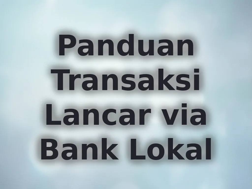 Panduan Transaksi Lancar via Bank Lokal