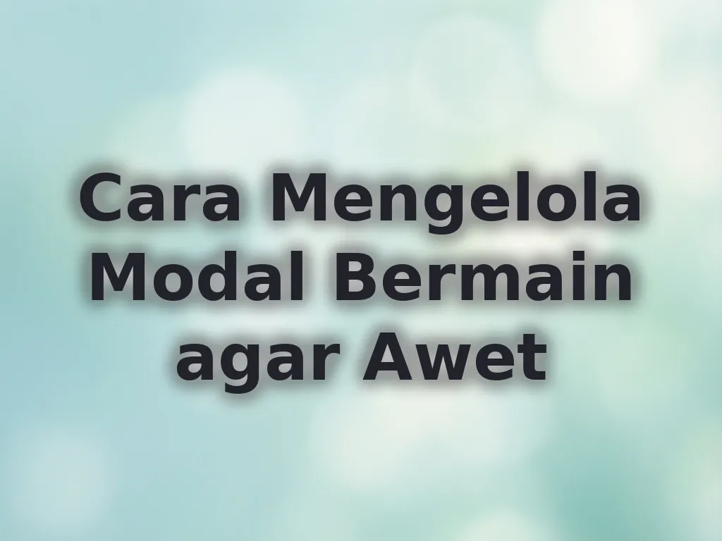 Cara Mengelola Modal Bermain agar Awet